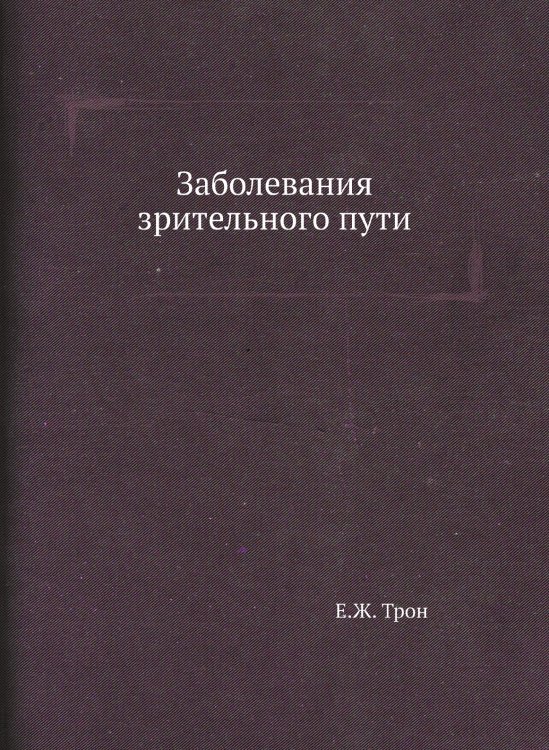 Обложка книги «Заболевания зрительного пути» — Е.Ж. Трон, ISBN 9785458388771