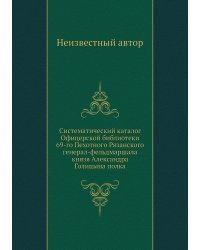 Систематический каталог Офицерской библиотеки 69-го Пехотного Рязанского генерал-фельдмаршала князя Александра Голицына полка