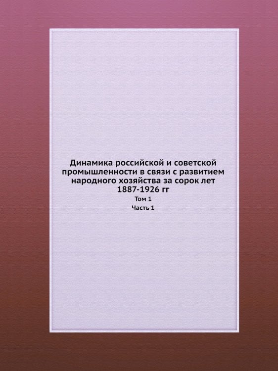 Динамика российской и советской промышленности в связи с развитием народного хозяйства за сорок лет (1887-1926 гг.)
