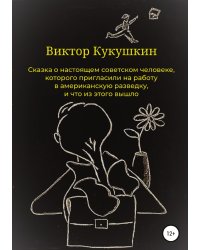 Сказка о настоящем советском человеке, которого пригласили на работу в американскую разведку, и что из этого вышло