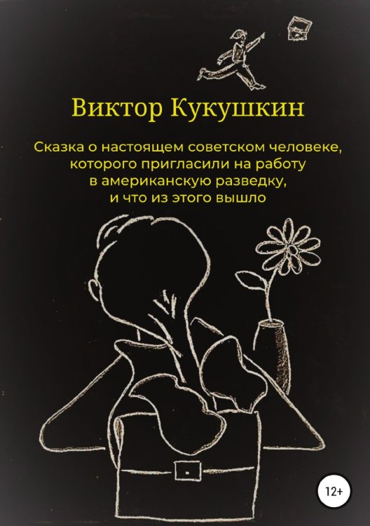 Обложка книги «Сказка о настоящем советском человеке, которого пригласили на работу в американскую разведку, и что из этого вышло» — Виктор Кукушкин, ISBN 9785532931411
