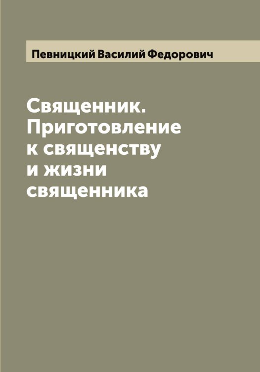 Обложка книги «Священник. Приготовление к священству и жизни священника» — Певницкий Василий Федорович, ISBN 9785521274208