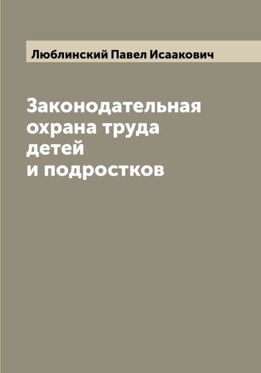 Обложка книги «Законодательная охрана труда детей и подростков» — Люблинский Павел Исаакович, ISBN 9785519944434