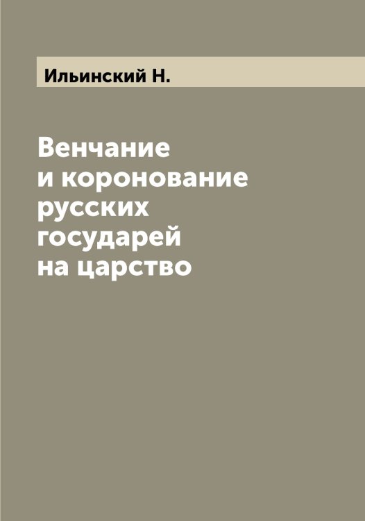 Обложка книги «Венчание и коронование русских государей на царство» — Ильинский Н., ISBN 9785519869966