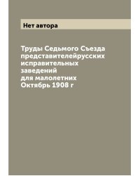 Труды Седьмого Съезда представителейрусских исправительных заведений для малолетних Октябрь 1908 г