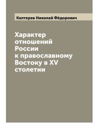 Характер отношений России к православному Востоку в XV столетии