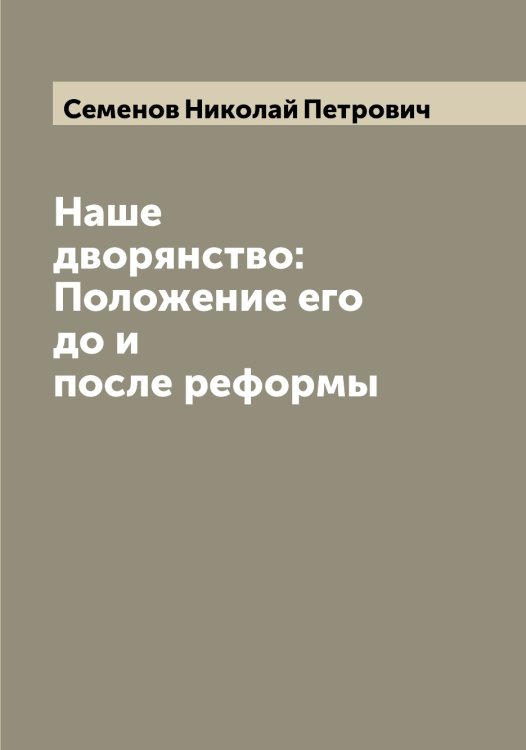 Обложка книги «Наше дворянство: Положение его до и после реформы» — Семенов Николай Петрович, ISBN 9785519852906