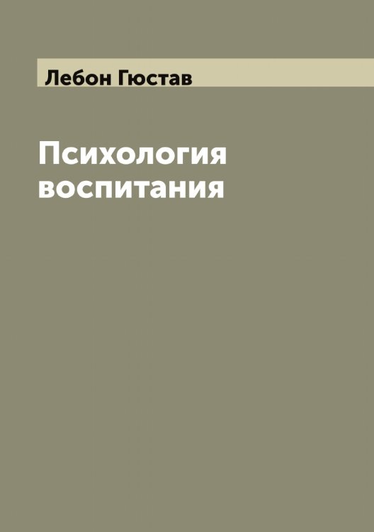 Психология воспитания Обложка книги «Психология воспитания» — Лебон Гюстав, ISBN 9785519927345