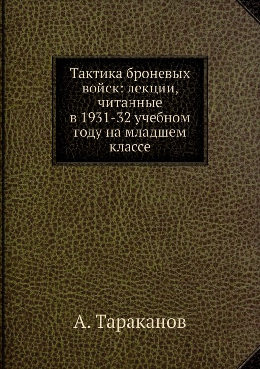Тактика броневых войск: лекции, читанные в 1931-32 учебном году на младшем классе