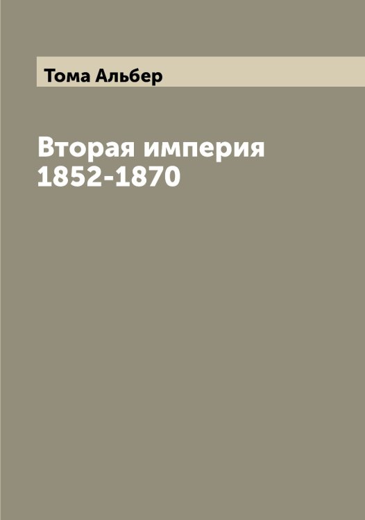 Обложка книги «Вторая империя 1852-1870» — Тома Альбер, ISBN 9785519772877