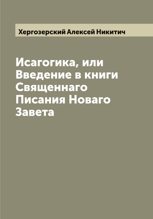 Обложка книги «Исагогика, или Введение в книги Священнаго Писания Новаго Завета» — Хергозерский Алексей Никитич, ISBN 9785521291182