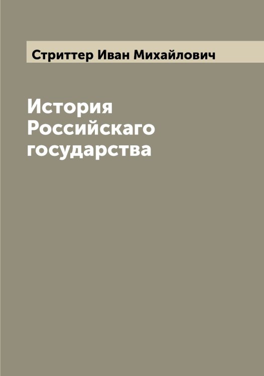 История Российскаго государства Обложка книги «История Российскаго государства» — Стриттер Иван Михайлович, ISBN 9785519756150