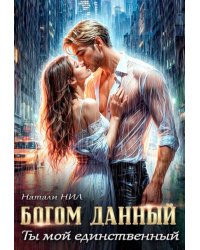 Богом данный. Ты мой единственный