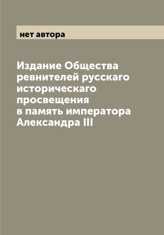 Обложка книги «Издание Общества ревнителей русскаго историческаго просвещения в память императора Александра III» — нет автора, ISBN 9785521259380