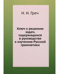 Ключ к решению задач, содержащихся в руководстве к изучению Русской грамматики