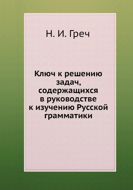 Ключ к решению задач, содержащихся в руководстве к изучению Русской грамматики Ключ к решению задач, содержащихся в руководстве к изучению Русской грамматики