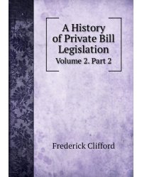 A History of Private Bill Legislation, Volume 2. Part 2