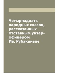 Четырнадцать народных сказок, рассказанных отставным унтер-офицером Ив. Рубакиным