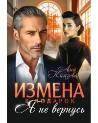 Измена в подарок. Я не вернусь