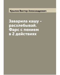 Заварила кашу - расхлебывай. Фарс с пением в 2 действиях
