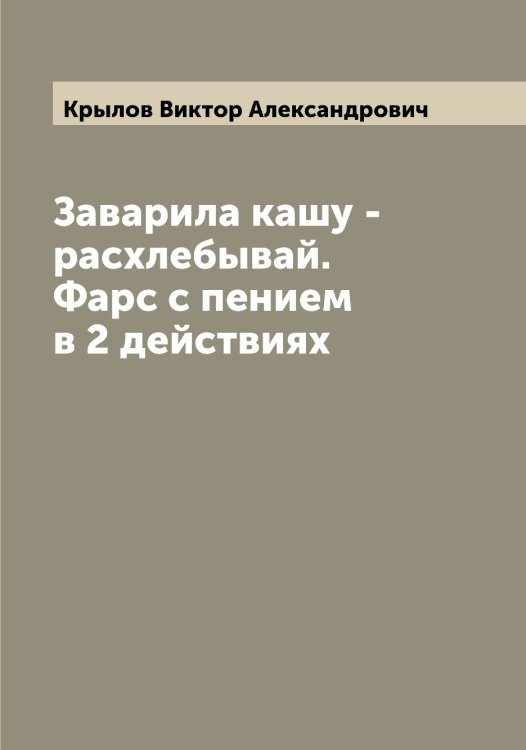 Заварила кашу - расхлебывай. Фарс с пением в 2 действиях Обложка книги «Заварила кашу - расхлебывай. Фарс с пением в 2 действиях» — Крылов Виктор Александрович, ISBN 9785519913669