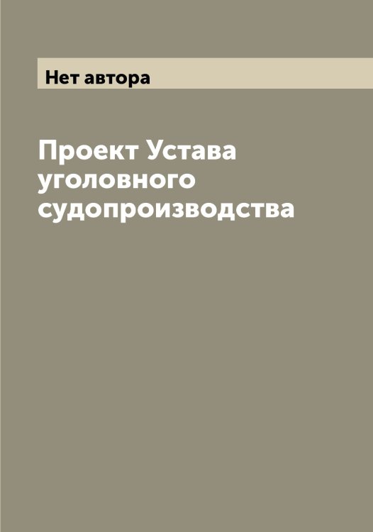 Обложка книги «Проект Устава уголовного судопроизводства» — Нет автора, ISBN 9785519825368
