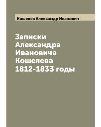 Записки Александра Ивановича Кошелева 1812-1833 годы
