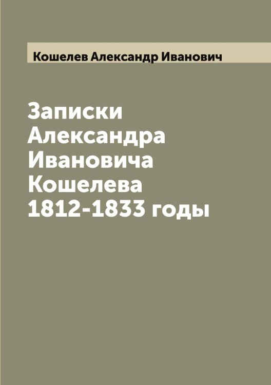 Обложка книги «Записки Александра Ивановича Кошелева 1812-1833 годы» — Кошелев Александр Иванович, ISBN 9785519908337