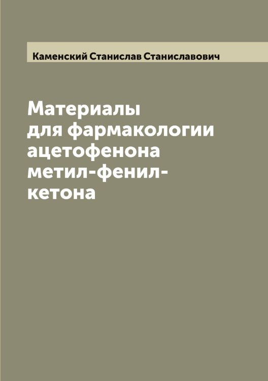 Обложка книги «Материалы для фармакологии ацетофенона метил-фенил-кетона» — Каменский Станислав Станиславович, ISBN 9785519879378