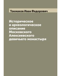 Историческое и археологическое описание Московского Алексеевского девичьего монастыря