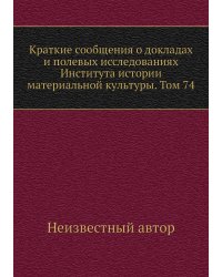 Краткие сообщения о докладах и полевых исследованиях Института истории материальной культуры. Том 74