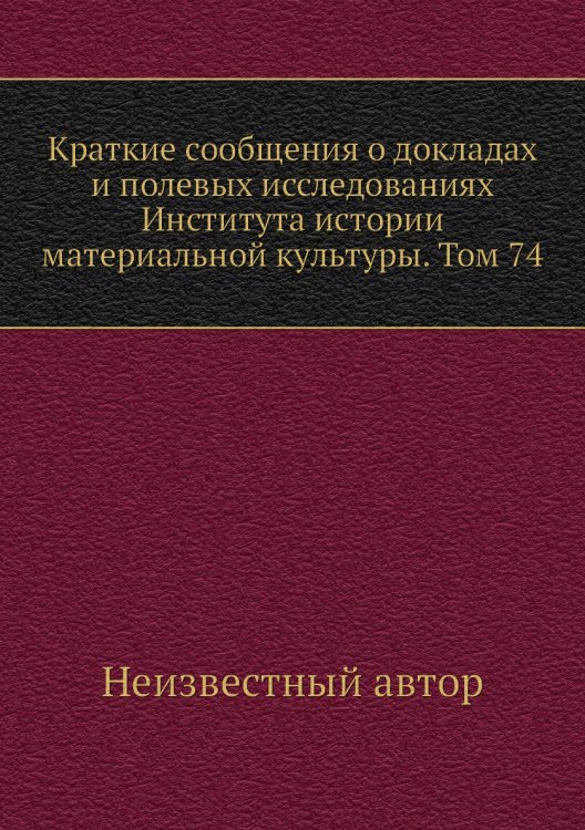 Краткие сообщения о докладах и полевых исследованиях Института истории материальной культуры. Том 74