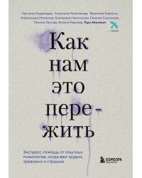 Как нам это пережить. Экспресс-помощь от опытных психологов, когда вам трудно, тревожно и страшно