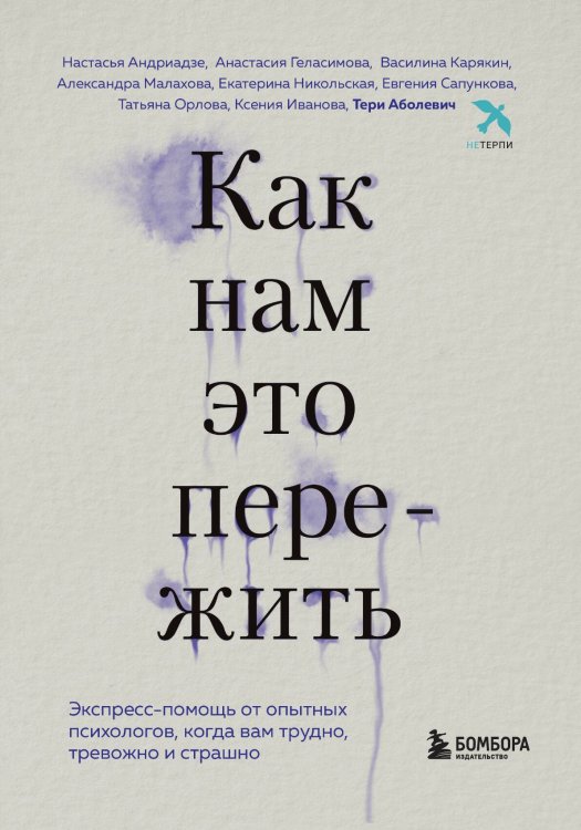 Обложка книги «Как нам это пережить. Экспресс-помощь от опытных психологов, когда вам трудно, тревожно и страшно» — Тери Аболевич; Настасья Андриадзе; Анастасия Геласимова; Василина Карякин; Александра Малахова; Екатерина Никольская; Евгения Сапункова; Татьяна Орлова; Ксения Иванова, ISBN 9785042241963