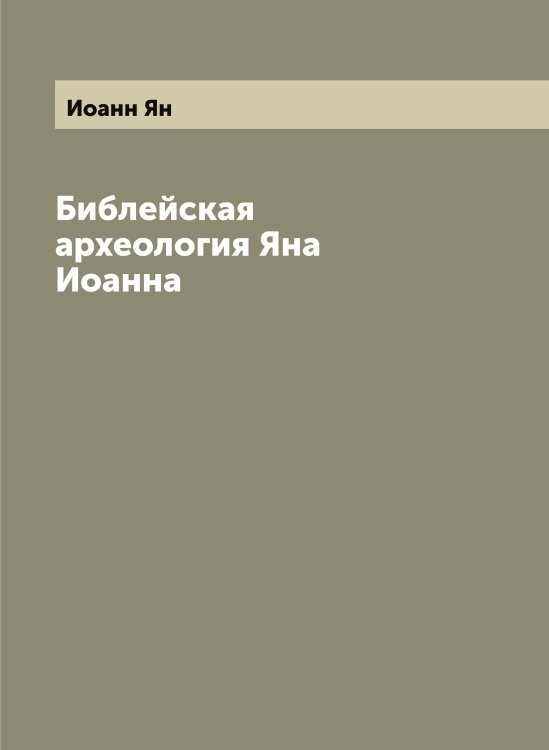 Обложка книги «Библейская археология Яна Иоанна» — Иоанн Ян, ISBN 9785519872324