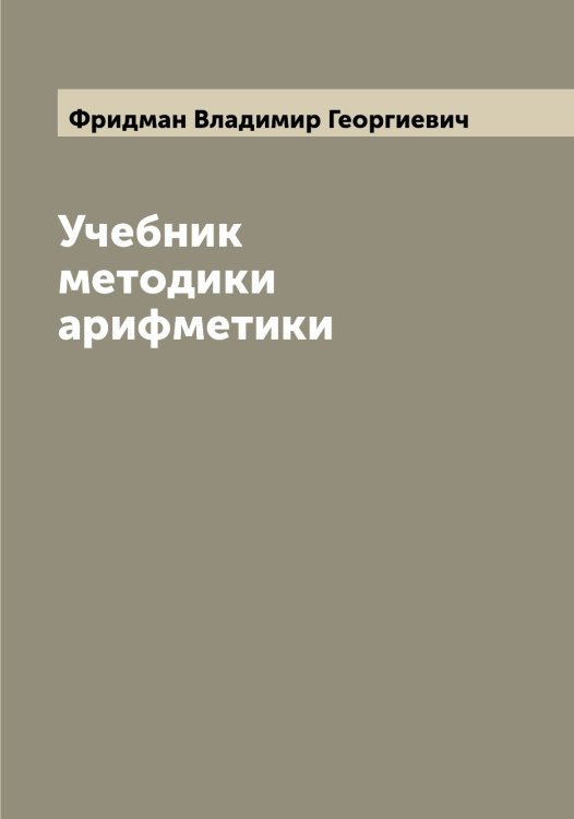 Учебник методики арифметики Обложка книги «Учебник методики арифметики» — Фридман Владимир Георгиевич, ISBN 9785521286997
