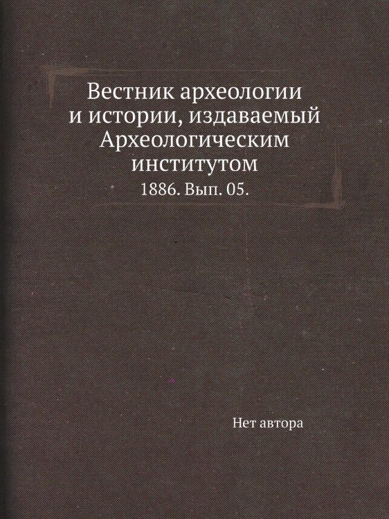 Вестник археологии и истории, издаваемый Археологическим институтом. Вестник археологии и истории, издаваемый Археологическим институтом.