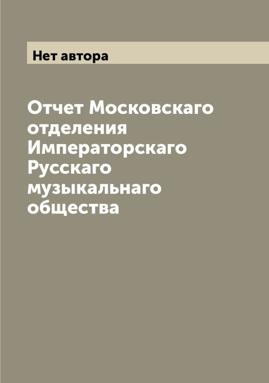 Обложка книги «Отчет Московскаго отделения Императорскаго Русскаго музыкальнаго общества» — Нет автора, ISBN 9785519840057