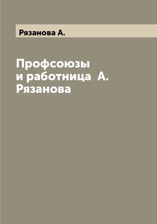 Обложка книги «Профсоюзы и работница  А. Рязанова» — Рязанова А., ISBN 9785519842648