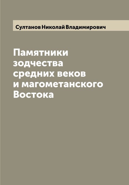 Памятники зодчества средних веков и магометанского Востока Обложка книги «Памятники зодчества средних веков и магометанского Востока» — Султанов Николай Владимирович, ISBN 9785519758185