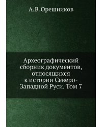 Археографический сборник документов, относящихся к истории Северо-Западной Руси. Том 7