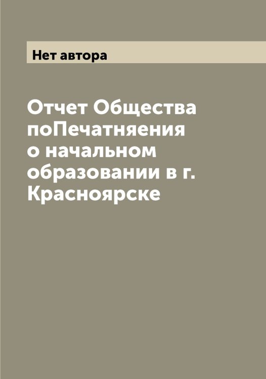 Обложка книги «Отчет Общества поПечатняения о начальном образовании в г. Красноярске» — Нет автора, ISBN 9785519909631