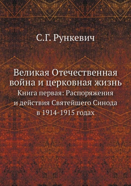 Великая Отечественная война и церковная жизнь. Книга первая: Распоряжения и действия Святейшего Синода в 1914-1915 годах