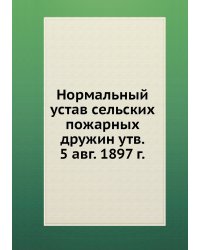 Нормальный устав сельских пожарных дружин утв. 5 авг. 1897 г.