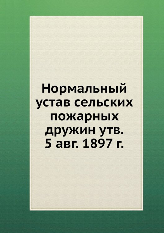 Нормальный устав сельских пожарных дружин утв. 5 авг. 1897 г.