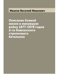 Описание боевой жизни в минувшую войну 1877-1878 годов 2-го Кавказского стрелкового батальона