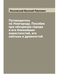 Путеводитель по Новгороду. Пособие при обозрении города и его ближайших окрестностей, его святынь и древностей
