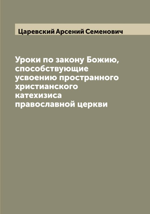 Уроки по закону Божию, способствующие усвоению пространного христианского катехизиса православной церкви Обложка книги «Уроки по закону Божию, способствующие усвоению пространного христианского катехизиса православной церкви» — Царевский Арсений Семенович, ISBN 9785521294282