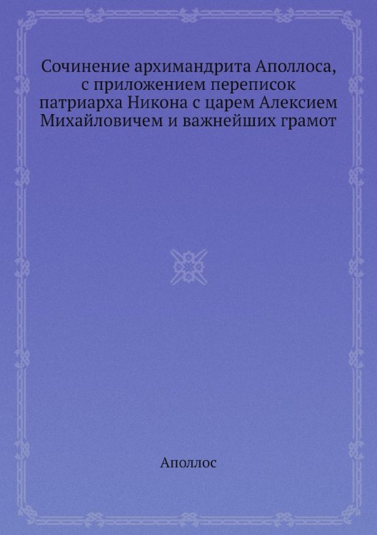 Сочинение архимандрита а, с приложением переписок патриарха Никона с царем Алексием Михайловичем и важнейших грамот