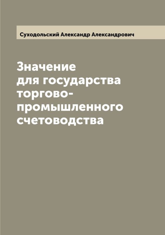 Обложка книги «Значение для государства торгово-промышленного счетоводства» — Суходольский Александр Александрович, ISBN 9785519759670
